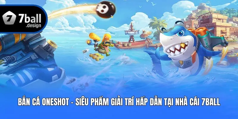 Bắn Cá Oneshot – Siêu Phẩm Giải Trí Hấp Dẫn Tại Nhà Cái 7ball