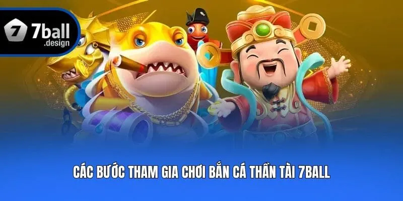 Các bước tham gia chơi bắn cá thần tài 7ball