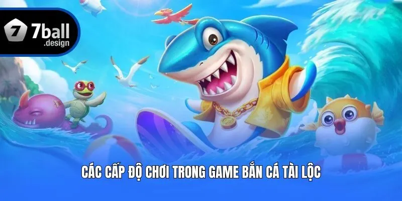 Các cấp độ chơi trong game Bắn Cá Tài Lộc