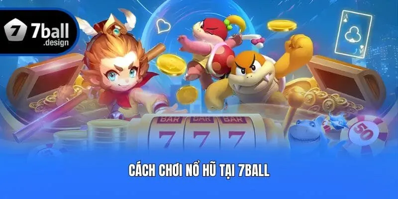 Cách chơi nổ hũ tại 7ball