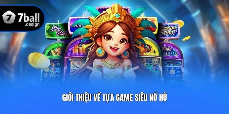 Giới thiệu về tựa game siêu nổ hũ