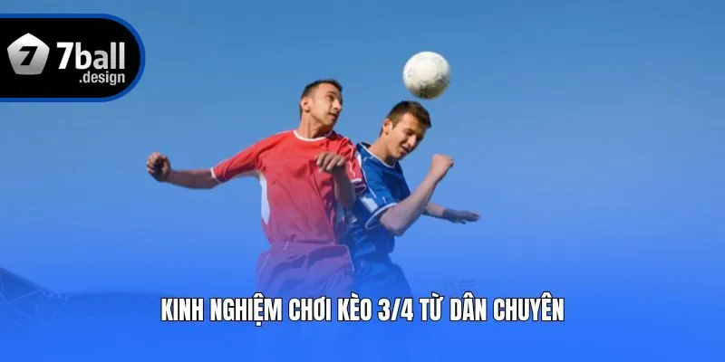 Kinh nghiệm chơi kèo 3/4 từ dân chuyên