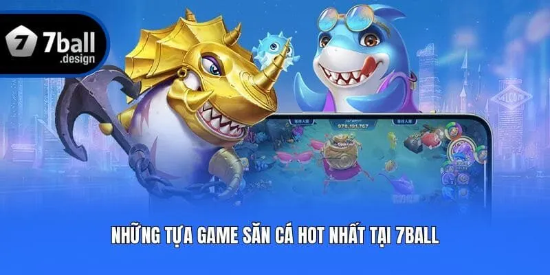 Những tựa game săn cá hot nhất tại 7ball