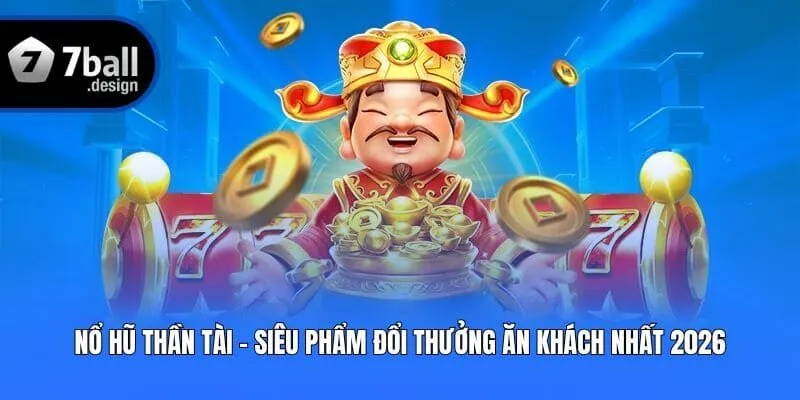 Nổ Hũ Thần Tài - Siêu Phẩm Đổi Thưởng Ăn Khách Nhất 2026