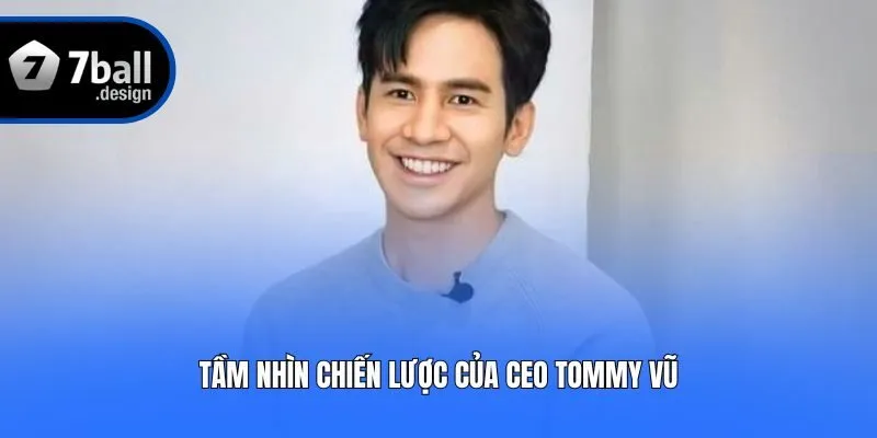 Tầm nhìn chiến lược của CEO Tommy Vũ